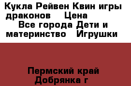 Кукла Рейвен Квин игры драконов  › Цена ­ 1 000 - Все города Дети и материнство » Игрушки   . Пермский край,Добрянка г.